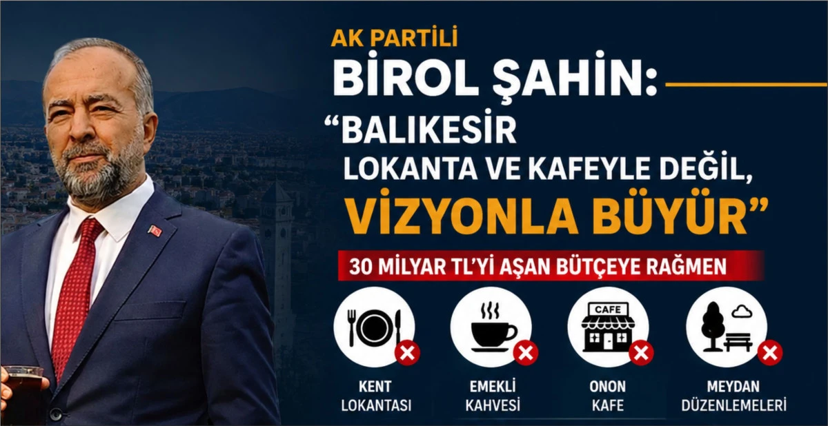 AK Partili Birol Şahin: &ldquo;Balıkesir Lokanta ve Kafeyle Değil, Vizyonla B&uuml;y&uuml;r&rdquo;