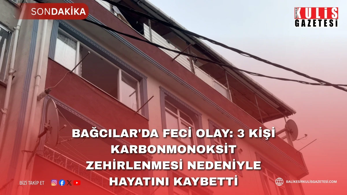 Bağcılar'da feci olay: 3 kişi karbonmonoksit zehirlenmesi nedeniyle hayatını kaybetti.