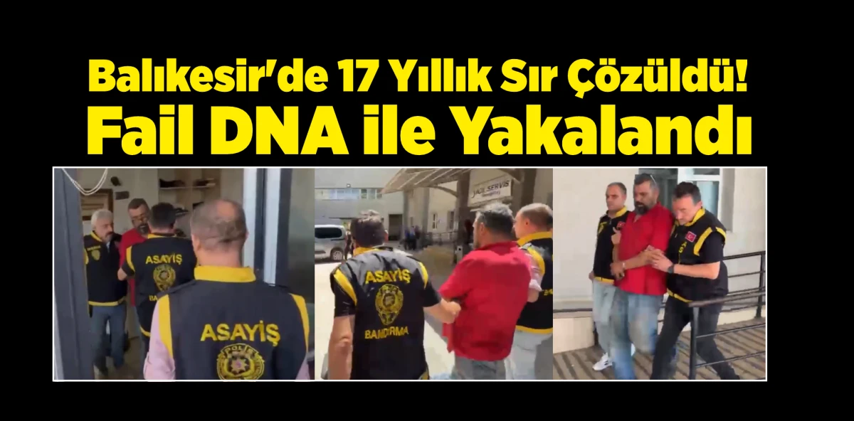 Balıkesir'de 17 Yıllık Sır &Ccedil;&ouml;z&uuml;ld&uuml;! Fail DNA ile Yakalandı