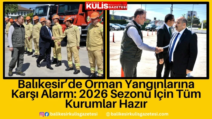 Balıkesir&rsquo;de Orman Yangınlarına Karşı Alarm: 2026 Sezonu İ&ccedil;in T&uuml;m Kurumlar Hazır