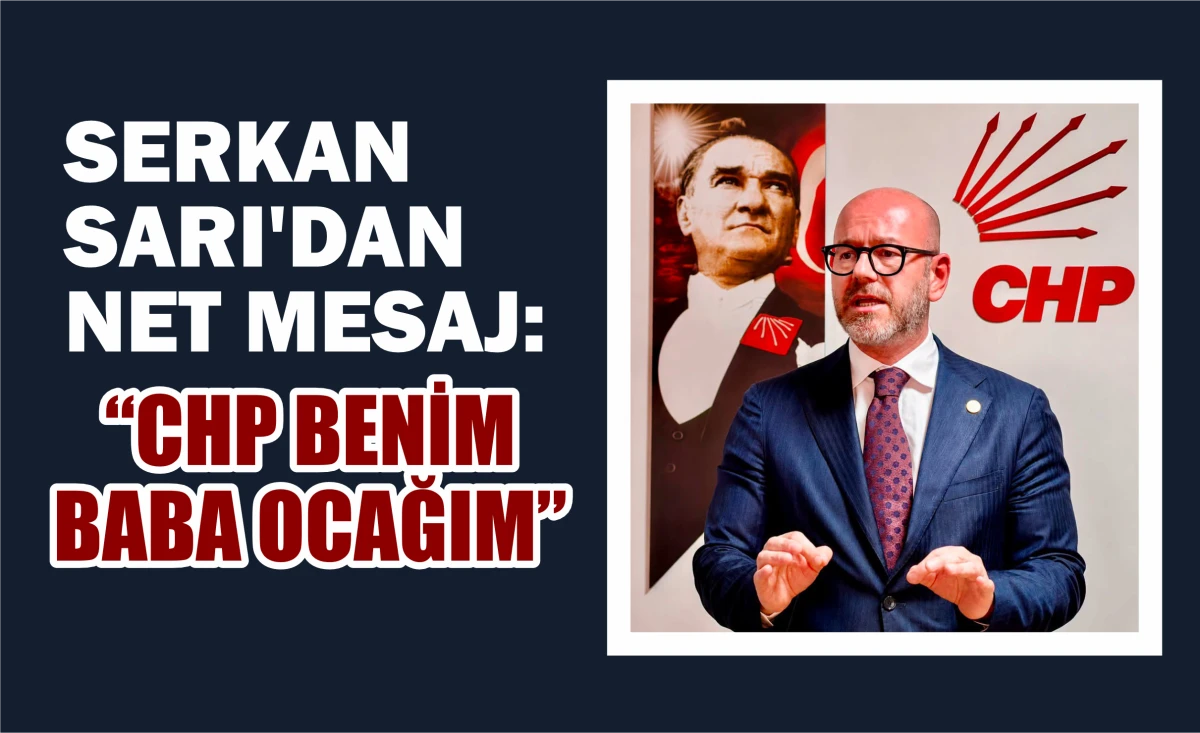 Serkan Sarı'dan Net Mesaj: "CHP Benim Baba Ocağım"