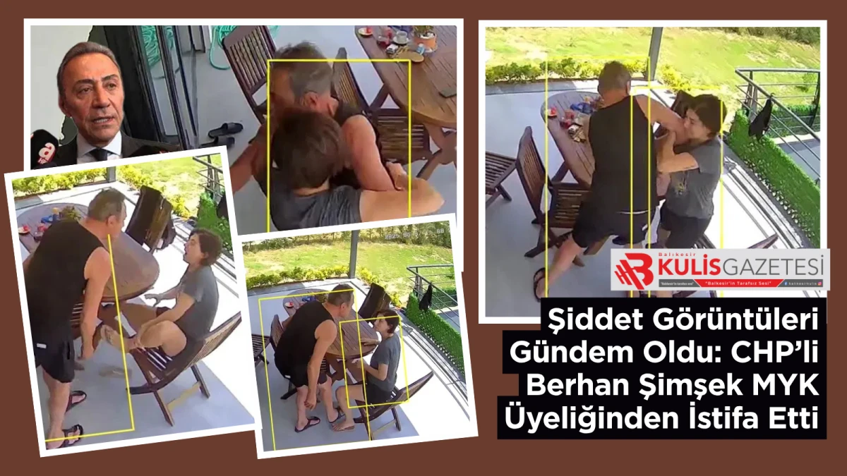 Şiddet G&ouml;r&uuml;nt&uuml;leri G&uuml;ndem Oldu: CHP&rsquo;li Berhan Şimşek MYK &Uuml;yeliğinden İstifa Etti